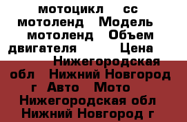 мотоцикл 250сс. мотоленд › Модель ­ мотоленд › Объем двигателя ­ 250 › Цена ­ 75 000 - Нижегородская обл., Нижний Новгород г. Авто » Мото   . Нижегородская обл.,Нижний Новгород г.